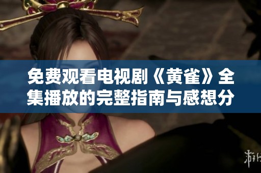 免费观看电视剧《黄雀》全集播放的完整指南与感想分享