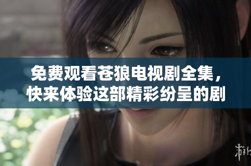 免费观看苍狼电视剧全集，快来体验这部精彩纷呈的剧集吧