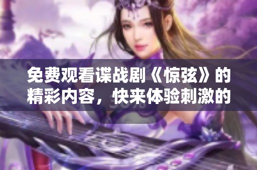 免费观看谍战剧《惊弦》的精彩内容，快来体验刺激的间谍故事吧
