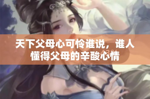 天下父母心可怜谁说，谁人懂得父母的辛酸心情