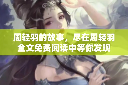 周轻羽的故事，尽在周轻羽全文免费阅读中等你发现