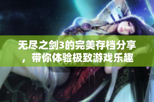 无尽之剑3的完美存档分享，带你体验极致游戏乐趣