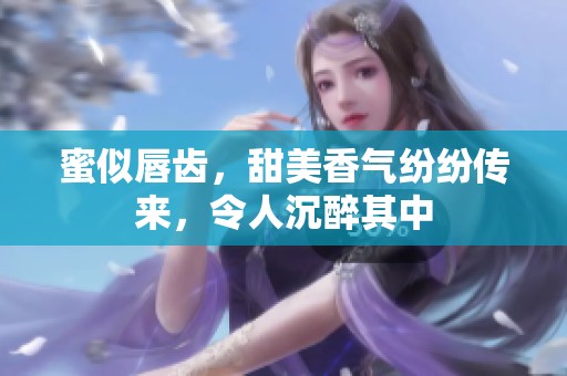 蜜似唇齿，甜美香气纷纷传来，令人沉醉其中