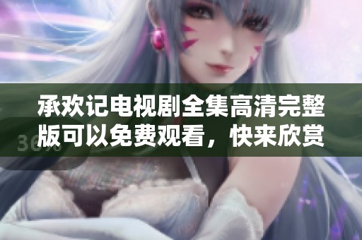 承欢记电视剧全集高清完整版可以免费观看，快来欣赏精彩的剧情吧