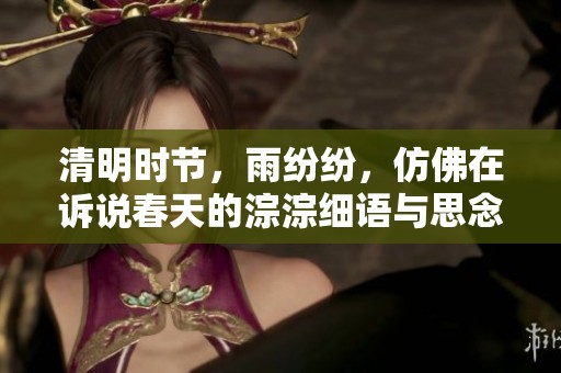 清明时节，雨纷纷，仿佛在诉说春天的淙淙细语与思念之情