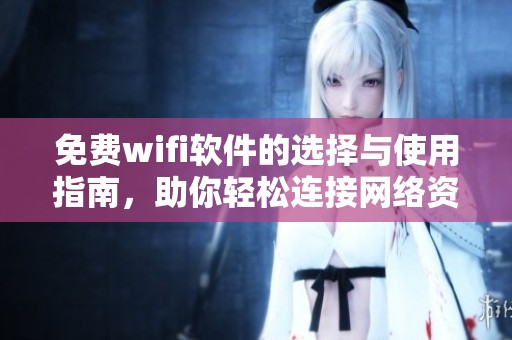 免费wifi软件的选择与使用指南，助你轻松连接网络资源
