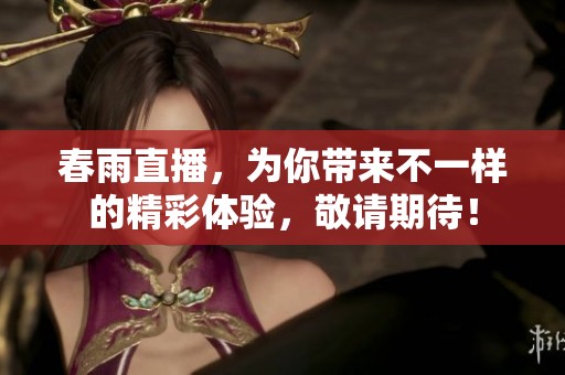 春雨直播，为你带来不一样的精彩体验，敬请期待！
