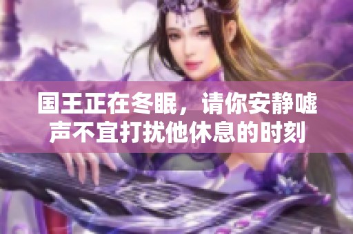 国王正在冬眠，请你安静嘘声不宜打扰他休息的时刻