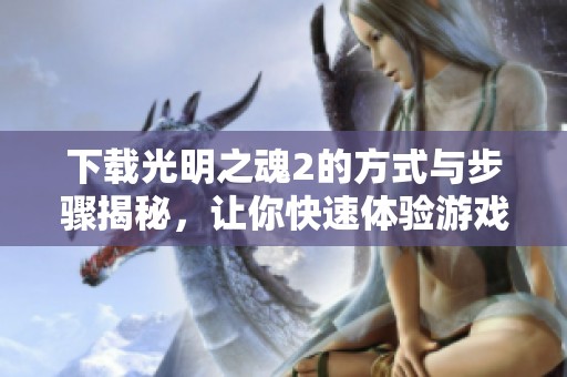 下载光明之魂2的方式与步骤揭秘，让你快速体验游戏乐趣