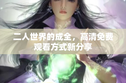 二人世界的成全，高清免费观看方式新分享