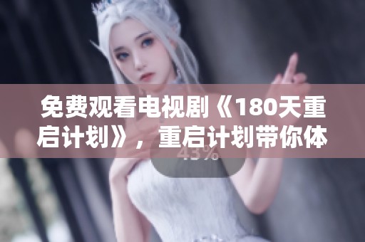 免费观看电视剧《180天重启计划》，重启计划带你体验精彩故事