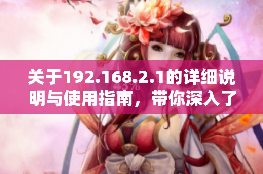 关于192.168.2.1的详细说明与使用指南，带你深入了解这一常用地址