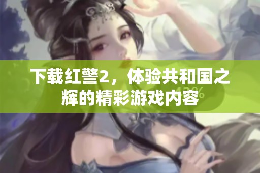 下载红警2，体验共和国之辉的精彩游戏内容