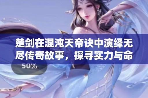 楚剑在混沌天帝诀中演绎无尽传奇故事，探寻实力与命运的真谛
