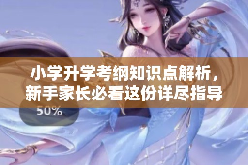 小学升学考纲知识点解析，新手家长必看这份详尽指导方案