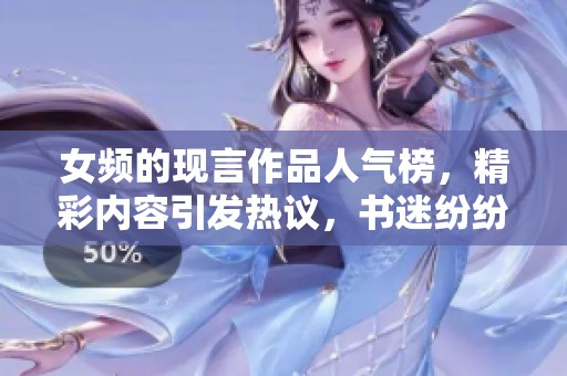 女频的现言作品人气榜，精彩内容引发热议，书迷纷纷关注