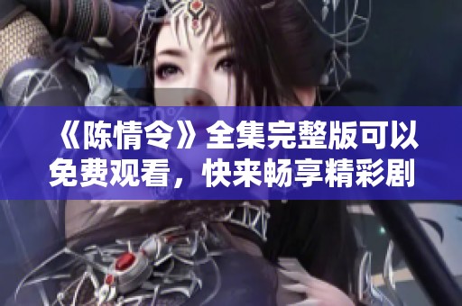 《陈情令》全集完整版可以免费观看，快来畅享精彩剧情吧！