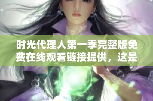 时光代理人第一季完整版免费在线观看链接提供，这是你不容错过的好剧。