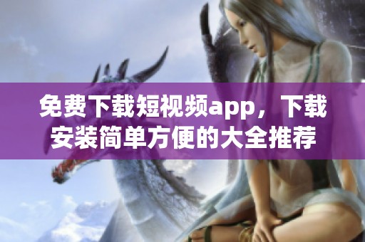 免费下载短视频app，下载安装简单方便的大全推荐