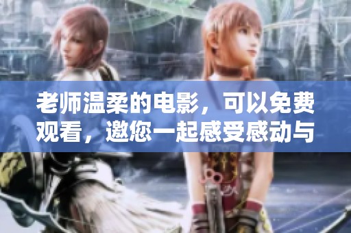 老师温柔的电影，可以免费观看，邀您一起感受感动与温暖