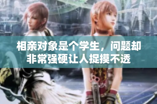 相亲对象是个学生，问题却非常强硬让人捉摸不透