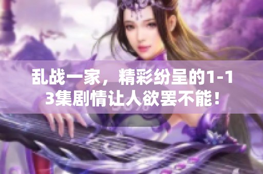 乱战一家，精彩纷呈的1-13集剧情让人欲罢不能！