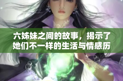六姊妹之间的故事，揭示了她们不一样的生活与情感历程