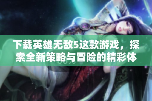 下载英雄无敌5这款游戏，探索全新策略与冒险的精彩体验