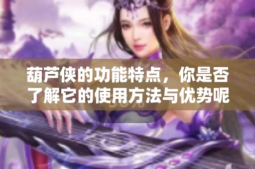 葫芦侠的功能特点，你是否了解它的使用方法与优势呢？