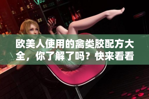 欧美人使用的禽类胶配方大全，你了解了吗？快来看看这些配方吧！