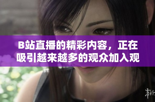 B站直播的精彩内容，正在吸引越来越多的观众加入观看。