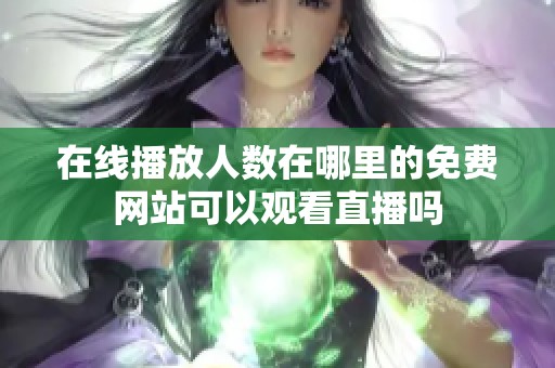 在线播放人数在哪里的免费网站可以观看直播吗