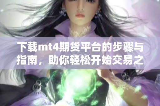 下载mt4期货平台的步骤与指南，助你轻松开始交易之旅
