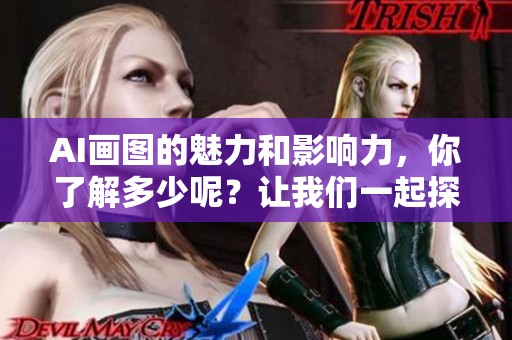 AI画图的魅力和影响力，你了解多少呢？让我们一起探索这个奇妙的世界。