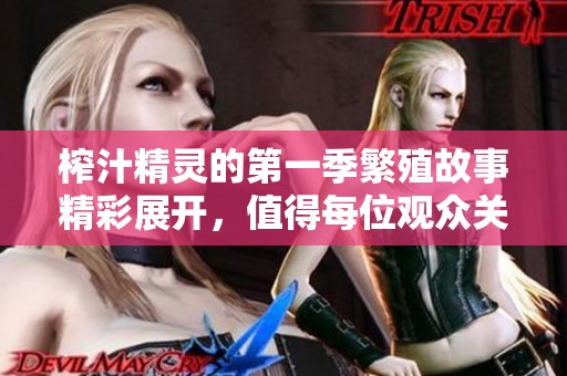 榨汁精灵的第一季繁殖故事精彩展开，值得每位观众关注与期待