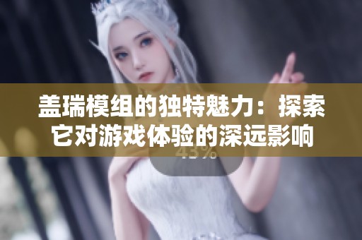 盖瑞模组的独特魅力：探索它对游戏体验的深远影响