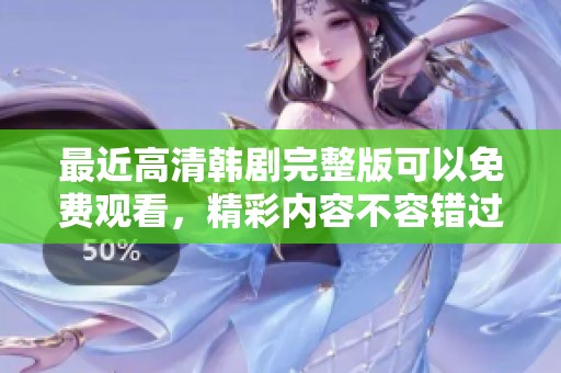 最近高清韩剧完整版可以免费观看，精彩内容不容错过的重磅推荐