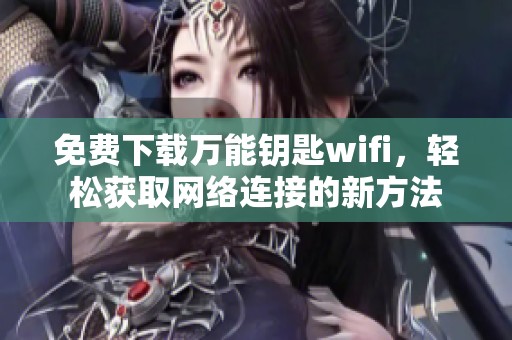 免费下载万能钥匙wifi，轻松获取网络连接的新方法
