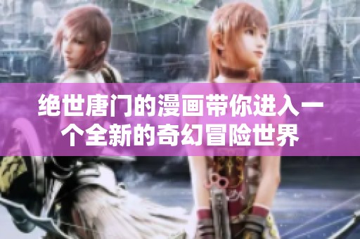绝世唐门的漫画带你进入一个全新的奇幻冒险世界