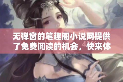 无弹窗的笔趣阁小说网提供了免费阅读的机会，快来体验吧