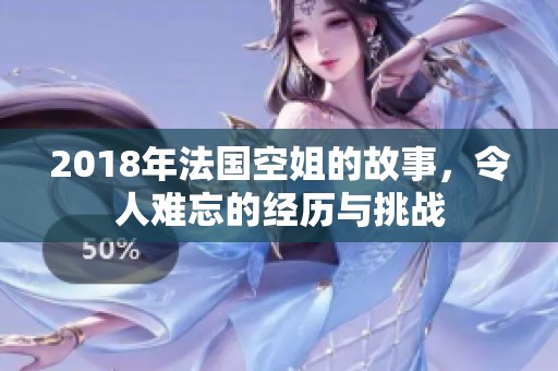 2018年法国空姐的故事，令人难忘的经历与挑战