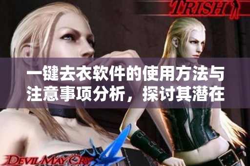 一键去衣软件的使用方法与注意事项分析，探讨其潜在的影响和效果
