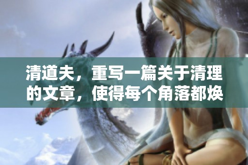 清道夫，重写一篇关于清理的文章，使得每个角落都焕然一新。