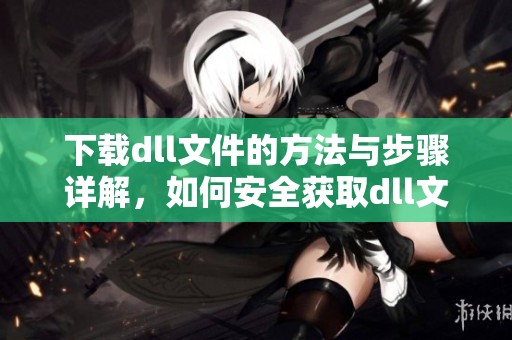 下载dll文件的方法与步骤详解，如何安全获取dll文件资源