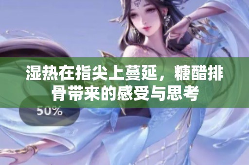 湿热在指尖上蔓延，糖醋排骨带来的感受与思考