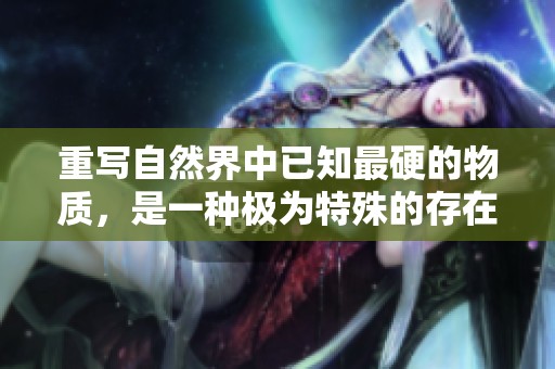 重写自然界中已知最硬的物质，是一种极为特殊的存在。