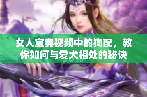女人宝典视频中的狗配，教你如何与爱犬相处的秘诀