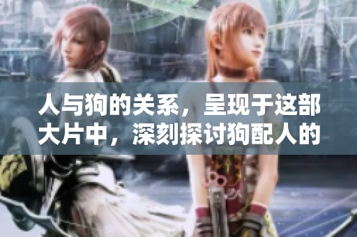人与狗的关系，呈现于这部大片中，深刻探讨狗配人的主题