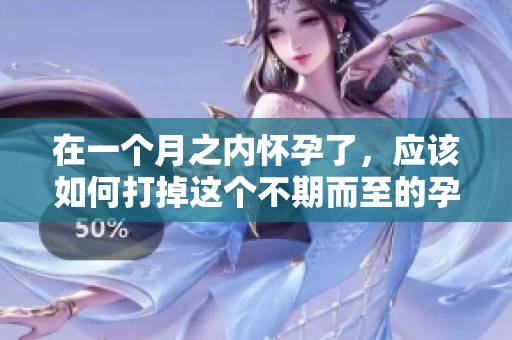 在一个月之内怀孕了，应该如何打掉这个不期而至的孕育呢