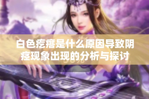 白色疙瘩是什么原因导致阴痉现象出现的分析与探讨